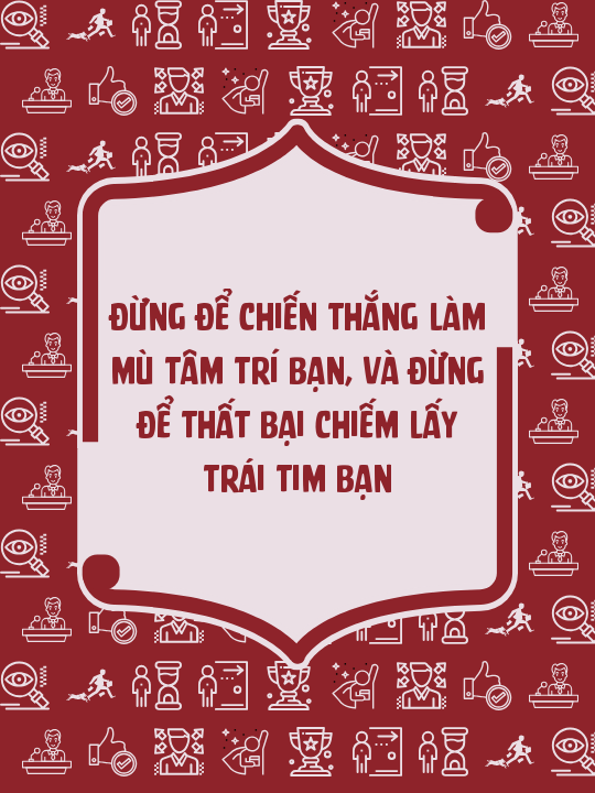 Đừng để chiến thắng làm mù tâm trí bạn, và đừng để thất bại chiếm lấy trái tim bạn