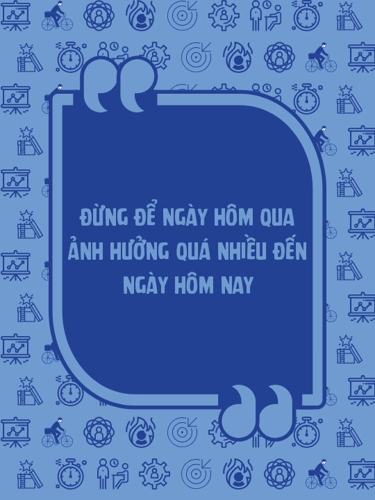 Đừng để ngày hôm qua ảnh hưởng quá nhiều đến ngày hôm nay