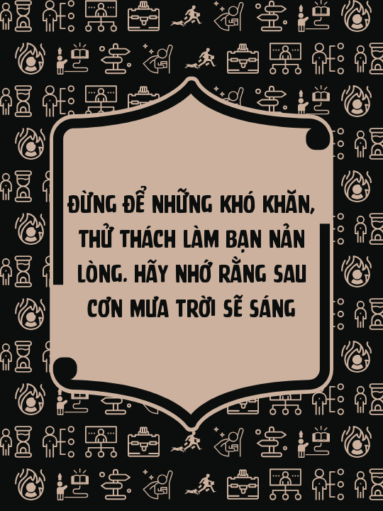 Đừng để những khó khăn, thử thách làm bạn nản lòng. Hãy nhớ rằng sau cơn mưa trời sẽ sáng