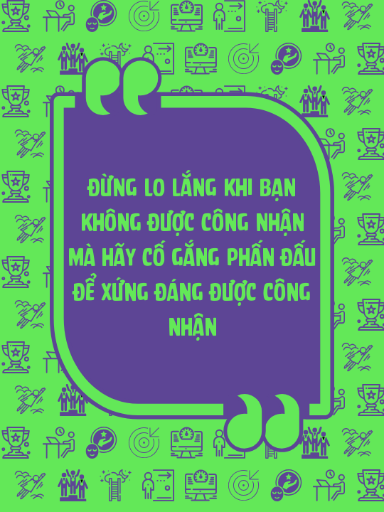 Đừng Lo Lắng Khi Bạn Không Được Công Nhận Mà Hãy Cố Gắng Phấn Đấu Để Xứng Đáng Được Công Nhận
