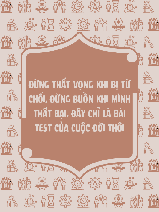 Đừng thất vọng khi bị từ chối, đừng buồn khi mình thất bại, đây chỉ là bài test của cuộc đời thôi