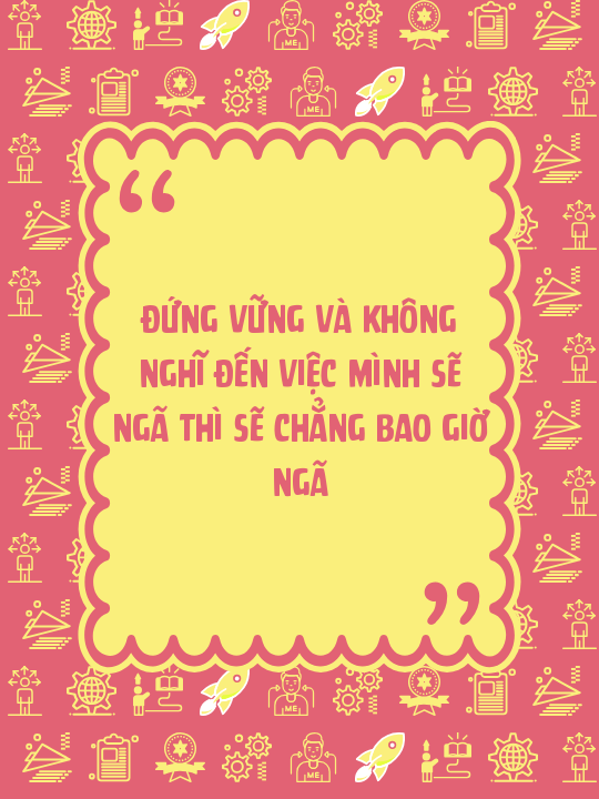 Đứng vững và không nghĩ đến việc mình sẽ ngã thì sẽ chẳng bao giờ ngã