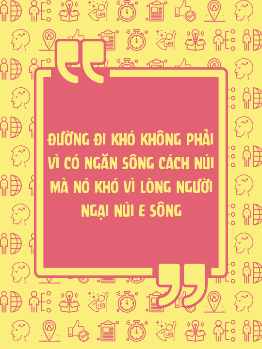 Đường đi khó không phải vì có ngăn sông cách núi mà nó khó vì lòng người ngại núi e sông