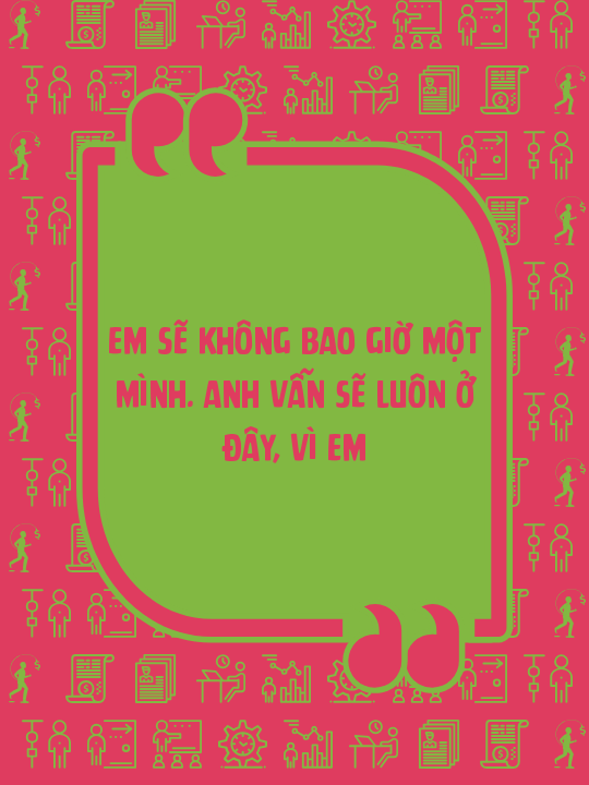 Em sẽ không bao giờ một mình. Anh vẫn sẽ luôn ở đây, vì em