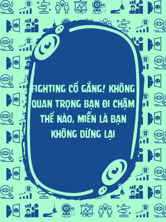 Fighting cố gắng! Không quan trọng bạn đi chậm thế nào, miễn là bạn không dừng lại