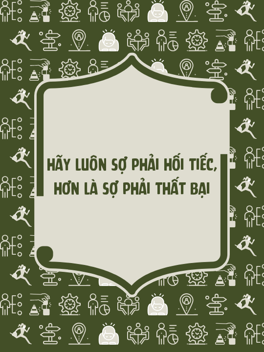 Hãy luôn sợ phải hối tiếc, hơn là sợ phải thất bại