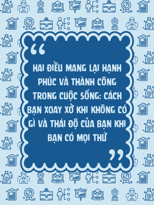 Hai điều mang lại hạnh phúc và thành công trong cuộc sống: Cách bạn xoay xở khi không có gì và thái độ của bạn khi bạn có mọi thứ