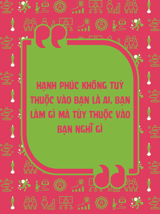 Hạnh phúc không tuỳ thuộc vào bạn là ai, bạn làm gì mà tùy thuộc vào bạn nghĩ gì