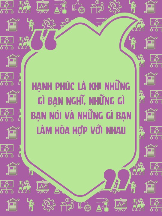 Hạnh phúc là khi những gì bạn nghĩ, những gì bạn nói và những gì bạn làm hòa hợp với nhau