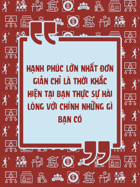Hạnh phúc lớn nhất đơn giản chỉ là thời khắc hiện tại bạn thực sự hài lòng với chính những gì bạn có