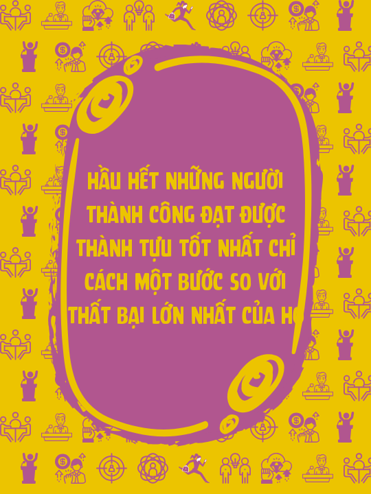 Hầu hết những người thành công đạt được thành tựu tốt nhất chỉ cách một bước so với thất bại lớn nhất của họ