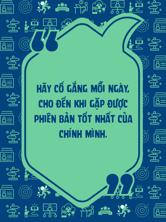 Hãy cố gắng mỗi ngày, cho đến khi gặp được phiên bản tốt nhất của chính mình.