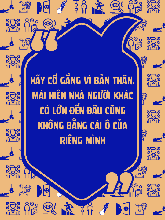 Hãy cố gắng vì bản thân. Mái hiên nhà người khác có lớn đến đâu cũng không bằng cái ô của riêng mình