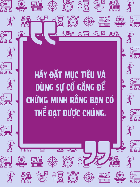  Hãy đặt mục tiêu và dùng sự cố gắng để chứng minh rằng bạn có thể đạt được chúng.