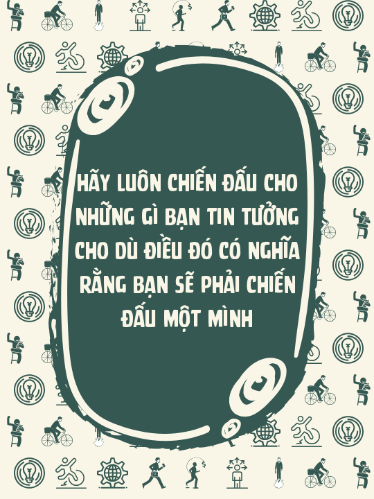 Hãy luôn chiến đấu cho những gì bạn tin tưởng cho dù điều đó có nghĩa rằng bạn sẽ phải chiến đấu một mình