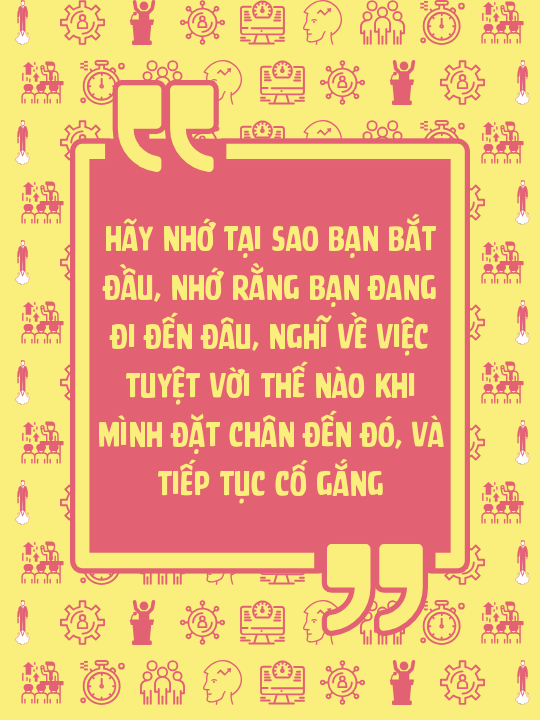 Hãy nhớ tại sao bạn bắt đầu, nhớ rằng bạn đang đi đến đâu, nghĩ về việc tuyệt vời thế nào khi mình đặt chân đến đó, và tiếp tục cố gắng