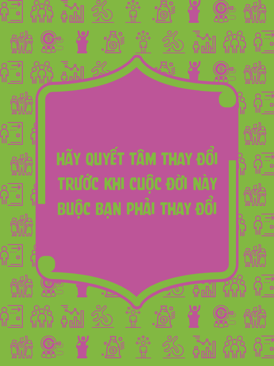 Hãy quyết tâm thay đổi trước khi cuộc đời này buộc bạn phải thay đổi