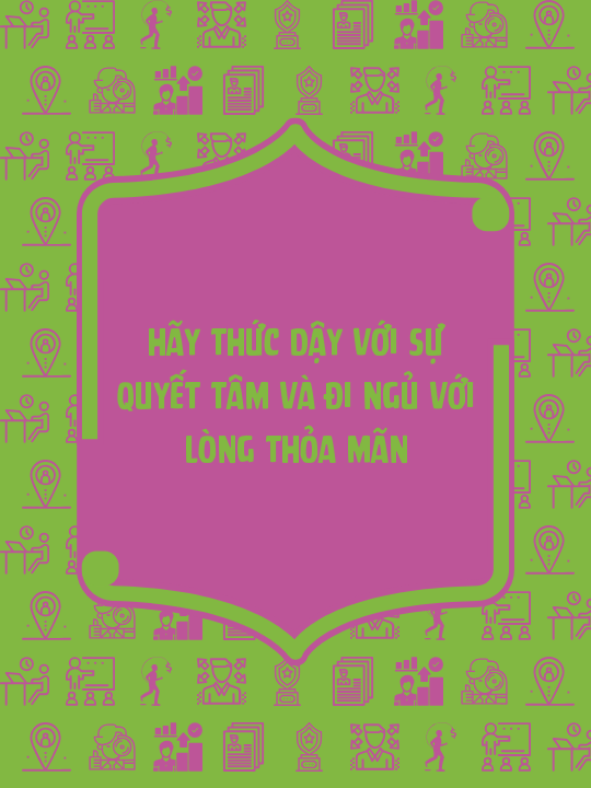 Hãy thức dậy với sự quyết tâm và đi ngủ với lòng thỏa mãn
