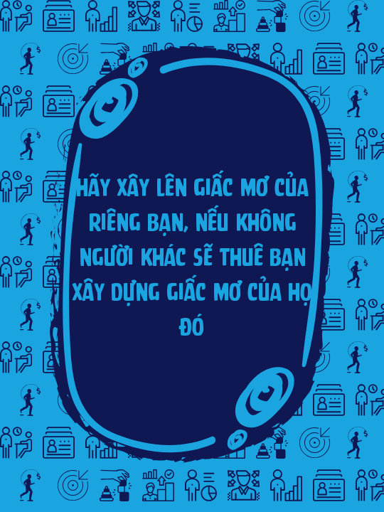 Hãy xây lên giấc mơ của riêng bạn, nếu không người khác sẽ thuê bạn xây dựng giấc mơ của họ đó