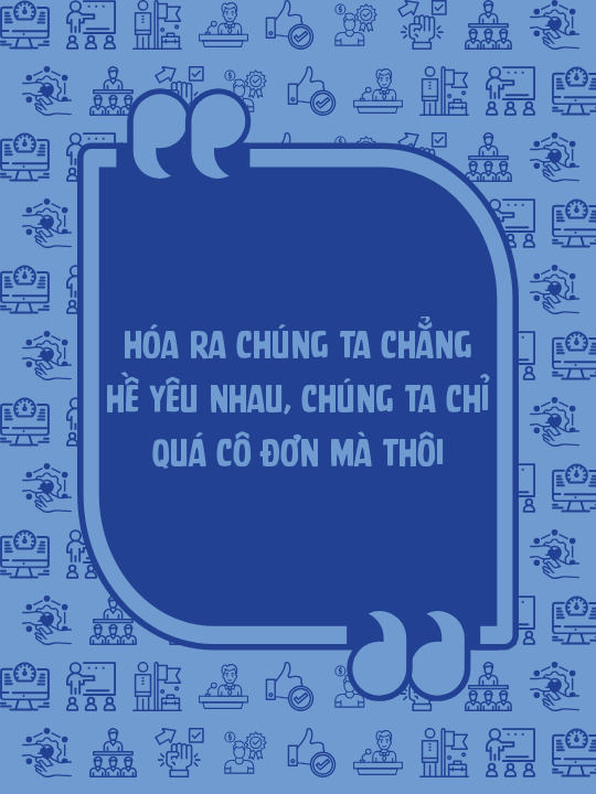 Hóa ra chúng ta chẳng hề yêu nhau, chúng ta chỉ quá cô đơn mà thôi