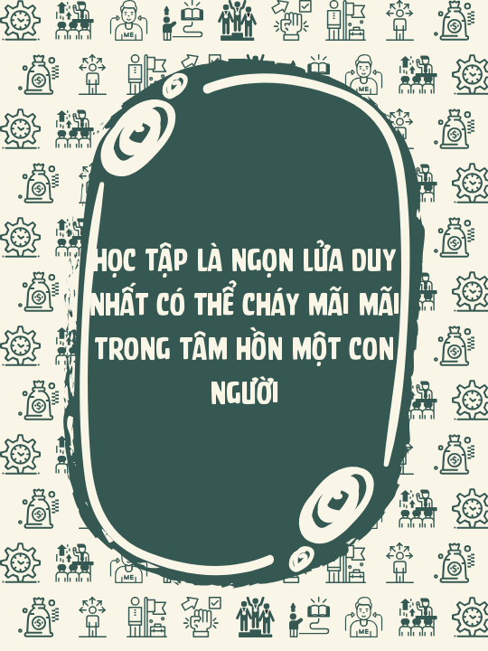 Học tập là ngọn lửa duy nhất có thể cháy mãi mãi trong tâm hồn một con người