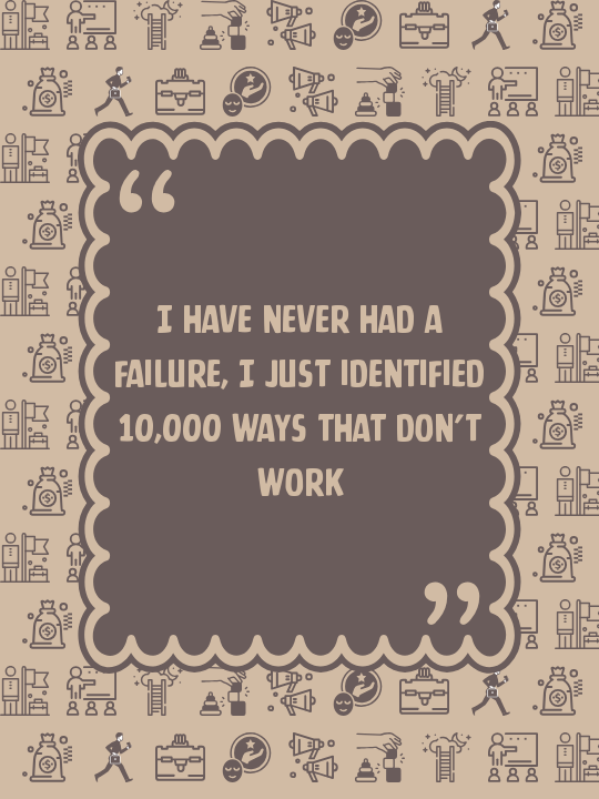 I have never had a failure, I just identified 10,000 ways that don’t work