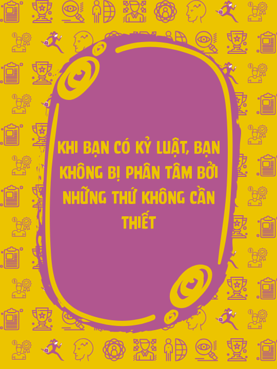 Khi bạn có kỷ luật, bạn không bị phân tâm bởi những thứ không cần thiết