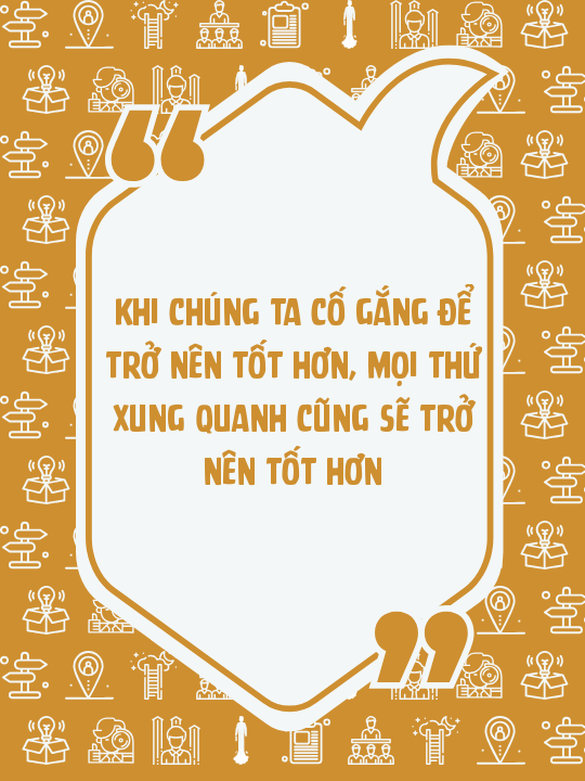 Khi chúng ta cố gắng để trở nên tốt hơn, mọi thứ xung quanh cũng sẽ trở nên tốt hơn