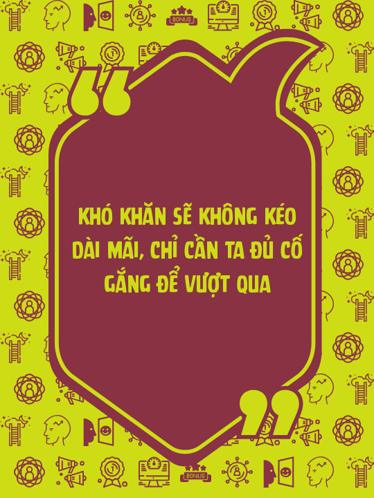 Khó khăn sẽ không kéo dài mãi, chỉ cần ta đủ cố gắng để vượt qua