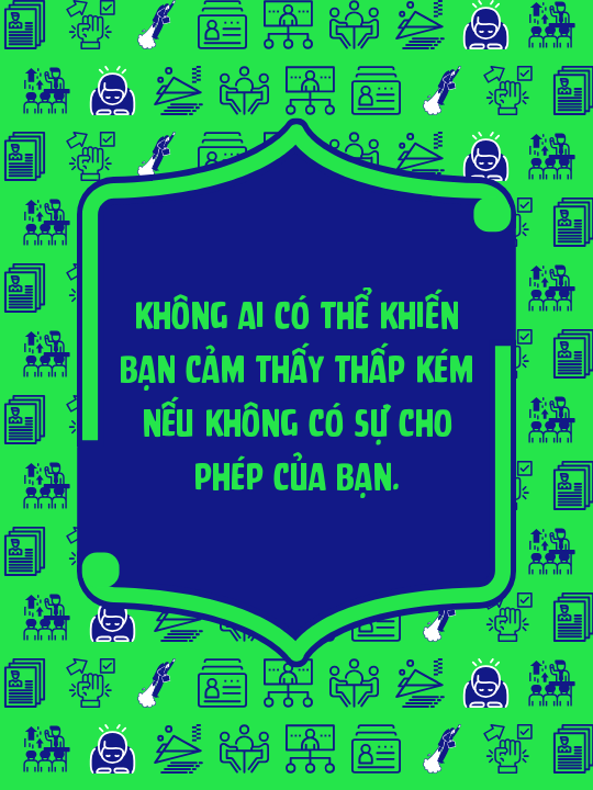 Không ai có thể khiến bạn cảm thấy thấp kém nếu không có sự cho phép của bạn.