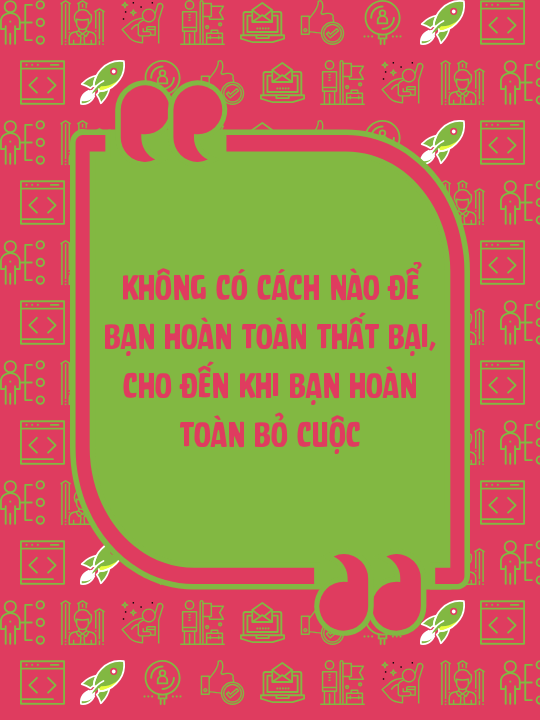 Không có cách nào để bạn hoàn toàn thất bại, cho đến khi bạn hoàn toàn bỏ cuộc