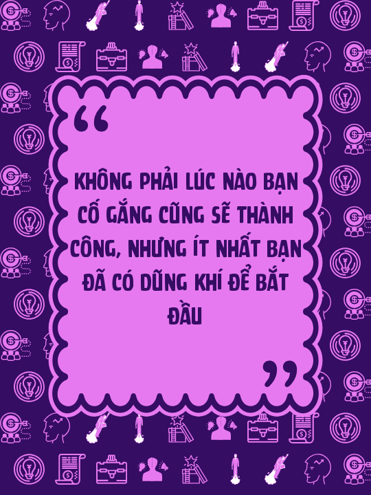 Không phải lúc nào bạn cố gắng cũng sẽ thành công, nhưng ít nhất bạn đã có dũng khí để bắt đầu