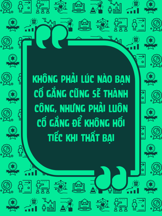 Không phải lúc nào bạn cố gắng cũng sẽ thành công, nhưng phải luôn cố gắng để không hối tiếc khi thất bại