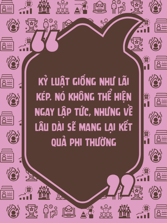 Kỷ luật giống như lãi kép. Nó không thể hiện ngay lập tức, nhưng về lâu dài sẽ mang lại kết quả phi thường