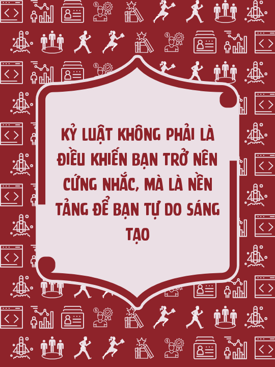 Kỷ luật không phải là điều khiến bạn trở nên cứng nhắc, mà là nền tảng để bạn tự do sáng tạo