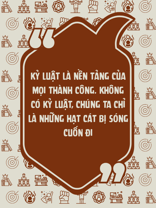 Kỷ luật là nền tảng của mọi thành công. Không có kỷ luật, chúng ta chỉ là những hạt cát bị sóng cuốn đi