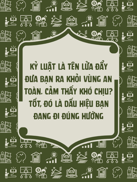 Kỷ luật là tên lửa đẩy đưa bạn ra khỏi vùng an toàn. Cảm thấy khó chịu? Tốt, đó là dấu hiệu bạn đang đi đúng hướng