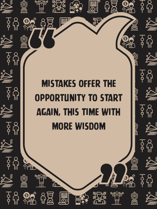 Mistakes offer the opportunity to start again, this time with more wisdom