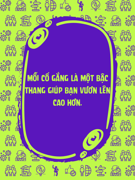 Mỗi cố gắng là một bậc thang giúp bạn vươn lên cao hơn.