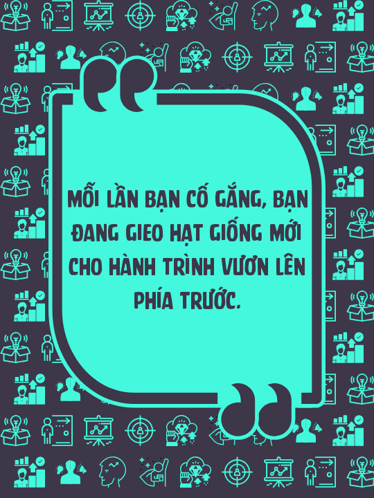 Mỗi lần bạn cố gắng, bạn đang gieo hạt giống mới cho hành trình vươn lên phía trước.