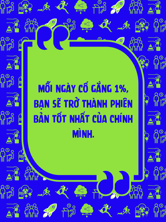 Mỗi ngày cố gắng 1%, bạn sẽ trở thành phiên bản tốt nhất của chính mình.