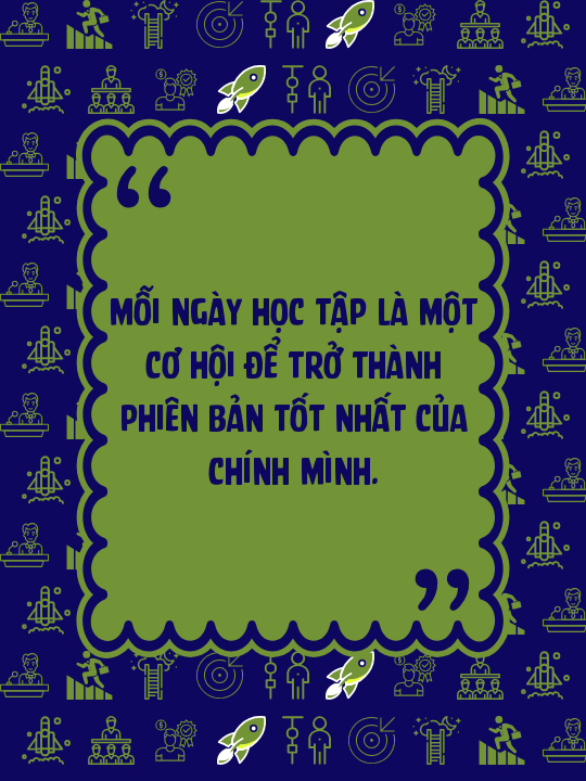 Mỗi ngày học tập là một cơ hội để trở thành phiên bản tốt nhất của chính mình.