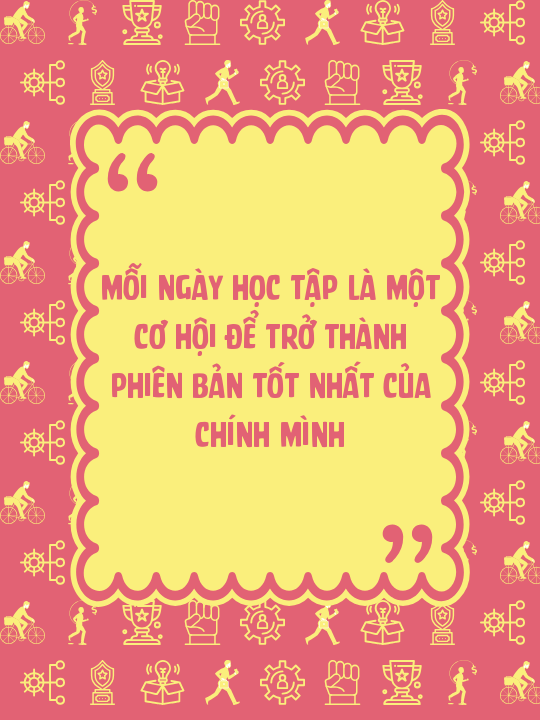 Mỗi ngày học tập là một cơ hội để trở thành phiên bản tốt nhất của chính mình