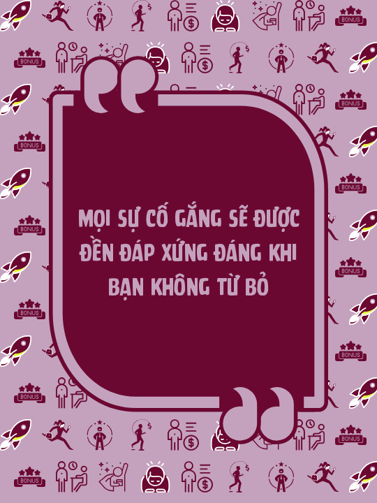Mọi sự cố gắng sẽ được đền đáp xứng đáng khi bạn không từ bỏ