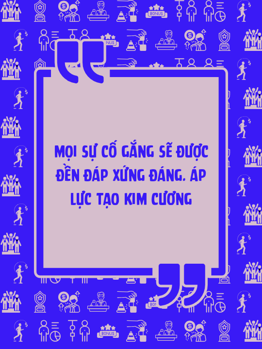Mọi sự cố gắng sẽ được đền đáp xứng đáng. Áp lực tạo kim cương