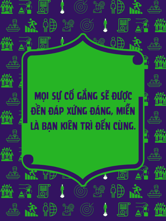Mọi sự cố gắng sẽ được đền đáp xứng đáng, miễn là bạn kiên trì đến cùng.