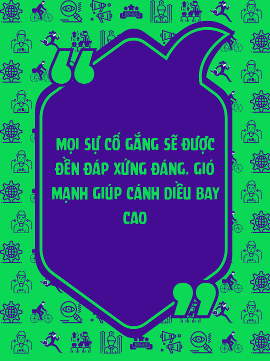 Mọi sự cố gắng sẽ được đền đáp xứng đáng. Gió mạnh giúp cánh diều bay cao