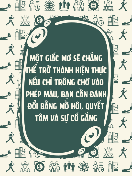 Một giấc mơ sẽ chẳng thể trở thành hiện thực nếu chỉ trông chờ vào phép màu, bạn cần đánh đổi bằng mồ hôi, quyết tâm và sự cố gắng