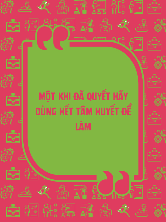 Một khi đã quyết hãy dùng hết tâm huyết để làm