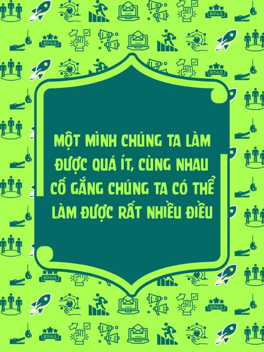 Một mình chúng ta làm được quá ít, cùng nhau cố gắng chúng ta có thể làm được rất nhiều điều